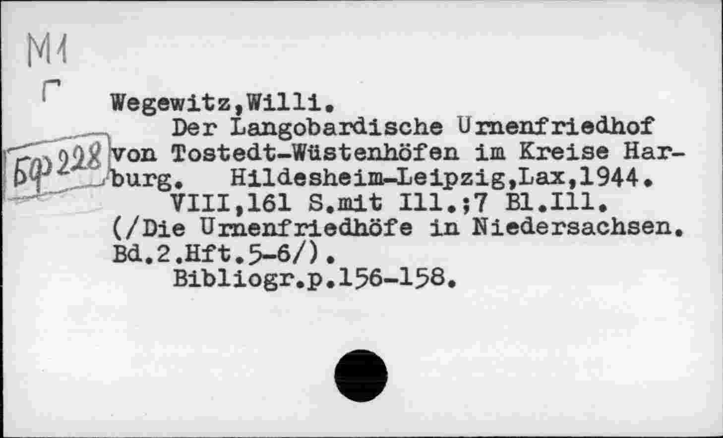 ﻿Wegewitz,Willi.
Der Langobardische Urnenfriedhof von Tostedt-Wüstenhöf en im Kreise Har P4J^__»Tjurg. Hildesheim-Leipzig,Lax,1944.
VIII,161 S.mit I11.J7 Bl.Ill.
(/Die Urnenfriedhöfe in Niedersachsen Bd.2.Hft.5-6/).
Bibliogr.p.156-158.